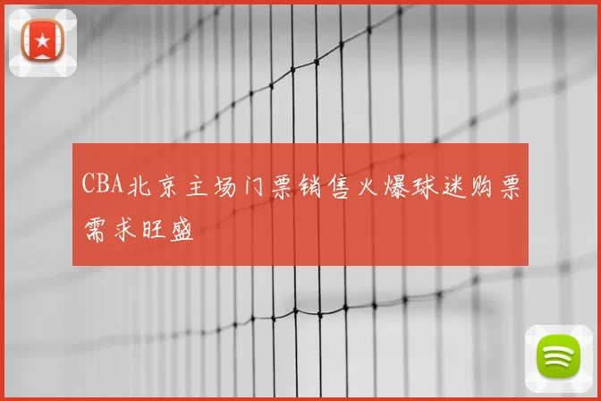 CBA北京主场门票销售火爆球迷购票需求旺盛