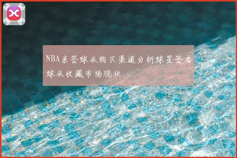 NBA亲签球衣购买渠道分析球星签名球衣收藏市场现状