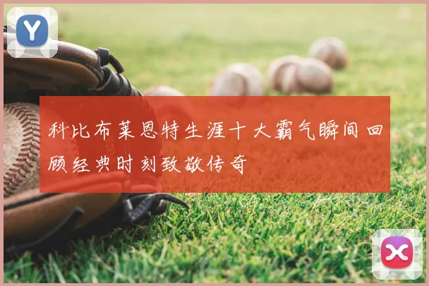 科比布莱恩特生涯十大霸气瞬间回顾经典时刻致敬传奇