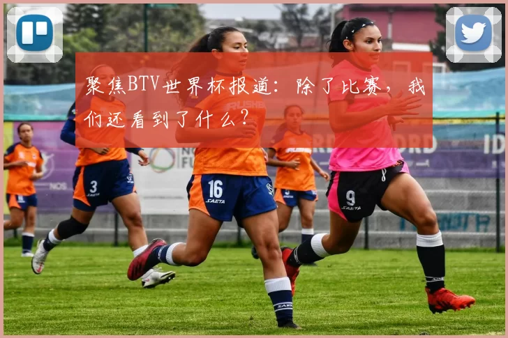 聚焦BTV世界杯报道：除了比赛，我们还看到了什么？